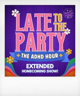 Late to the Party: The ADHD HOMECOMING Show! Featuring: Jess & Eliza
